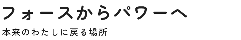 フォースからパワーへ 本来のわたしに戻る場所